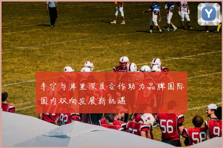 李宁与库里深度合作助力品牌国际国内双向发展新机遇