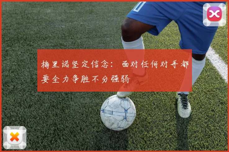 梅里诺坚定信念：面对任何对手都要全力争胜不分强弱