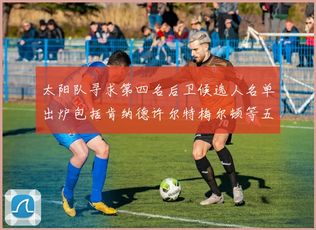 太阳队寻求第四名后卫候选人名单出炉包括肯纳德许尔特梅尔顿等五位球员