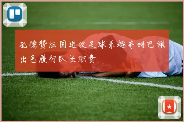 孔德赞法国进攻足球乐趣夸姆巴佩出色履行队长职责