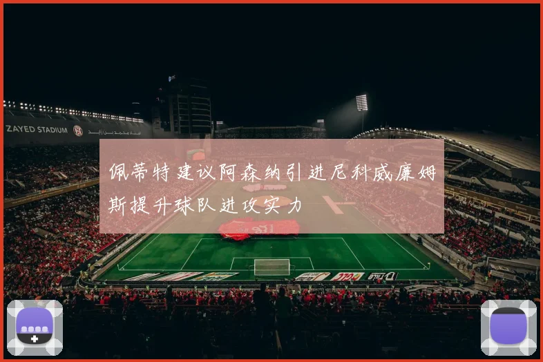 佩蒂特建议阿森纳引进尼科威廉姆斯提升球队进攻实力