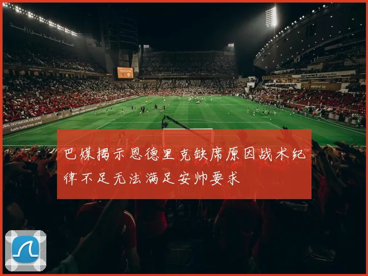 巴媒揭示恩德里克缺席原因战术纪律不足无法满足安帅要求