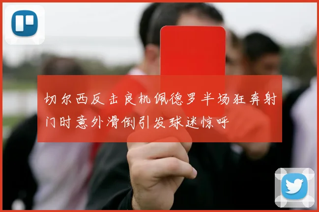 切尔西反击良机佩德罗半场狂奔射门时意外滑倒引发球迷惊呼
