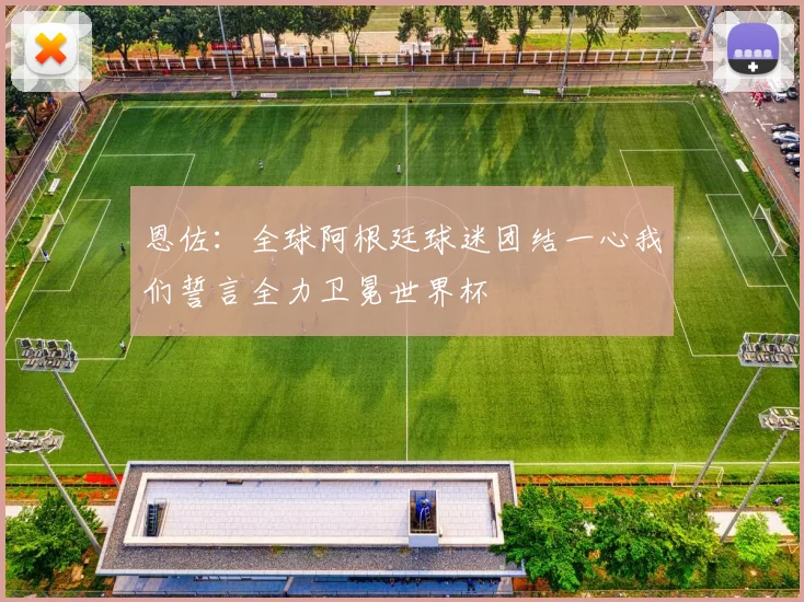 恩佐：全球阿根廷球迷团结一心我们誓言全力卫冕世界杯