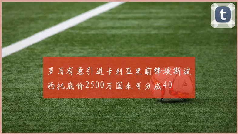 罗马有意引进卡利亚里前锋埃斯波西托底价2500万国米可分成40