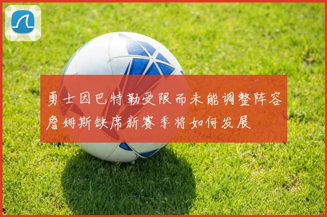 勇士因巴特勒受限而未能调整阵容詹姆斯缺席新赛季将如何发展