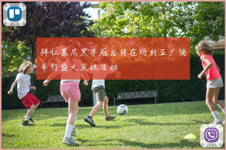 拜仁慕尼黑夺冠后将在玛利亚广场举行盛大庆祝活动