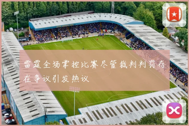 雷霆全场掌控比赛尽管裁判判罚存在争议引发热议