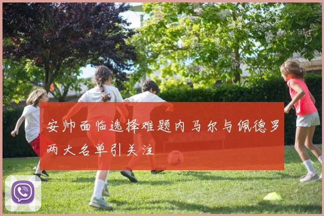安帅面临选择难题内马尔与佩德罗两大名单引关注